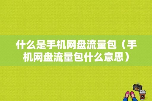 什么是手机网盘流量包（手机网盘流量包什么意思）