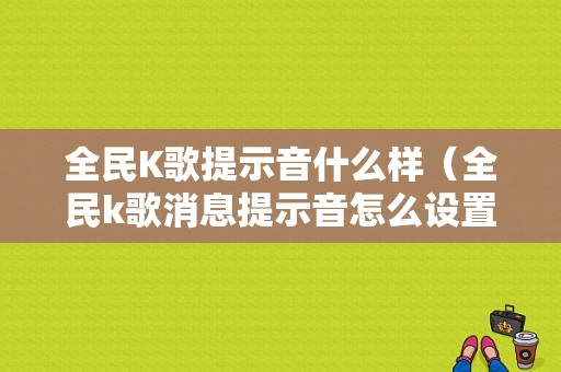 全民K歌提示音什么样（全民k歌消息提示音怎么设置）