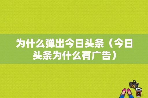 为什么弹出今日头条（今日头条为什么有广告）