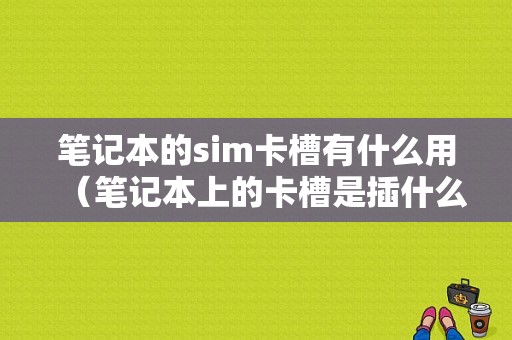 笔记本的sim卡槽有什么用（笔记本上的卡槽是插什么卡的）