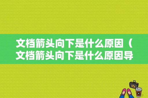 文档箭头向下是什么原因（文档箭头向下是什么原因导致的）