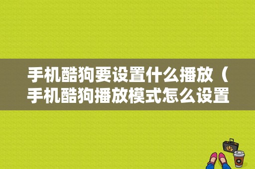 手机酷狗要设置什么播放（手机酷狗播放模式怎么设置）