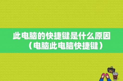 此电脑的快捷键是什么原因（电脑此电脑快捷键）