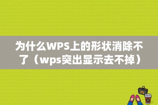 为什么WPS上的形状消除不了（wps突出显示去不掉）