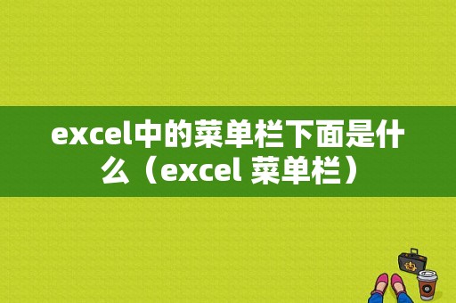 excel中的菜单栏下面是什么（excel 菜单栏）