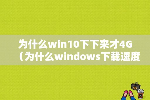 为什么win10下下来才4G（为什么windows下载速度慢）