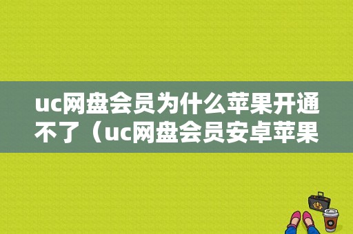 uc网盘会员为什么苹果开通不了（uc网盘会员安卓苹果通用吗）