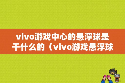 vivo游戏中心的悬浮球是干什么的（vivo游戏悬浮球在哪里打开）