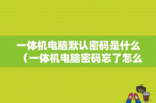 一体机电脑默认密码是什么（一体机电脑密码忘了怎么办最简单的方法）