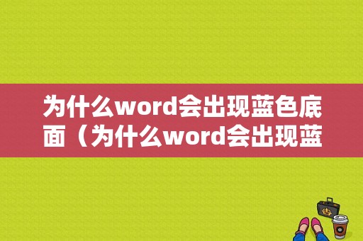 为什么word会出现蓝色底面（为什么word会出现蓝色底面呢）