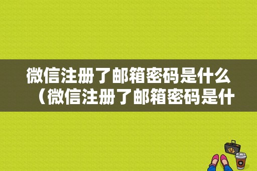 微信注册了邮箱密码是什么（微信注册了邮箱密码是什么样的）