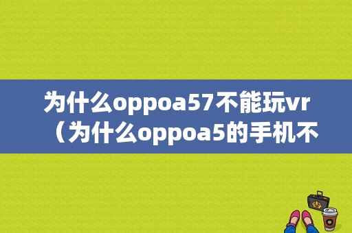 为什么oppoa57不能玩vr（为什么oppoa5的手机不能玩游戏听歌）