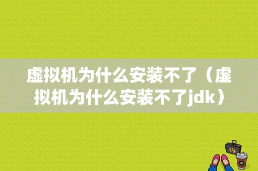 虚拟机为什么安装不了（虚拟机为什么安装不了jdk）