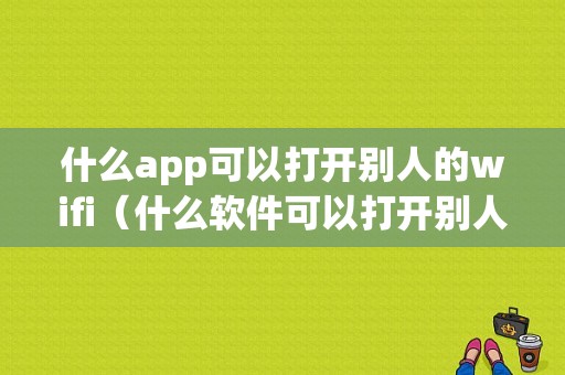 什么app可以打开别人的wifi（什么软件可以打开别人的wifi）