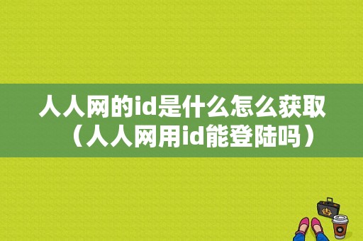 人人网的id是什么怎么获取（人人网用id能登陆吗）