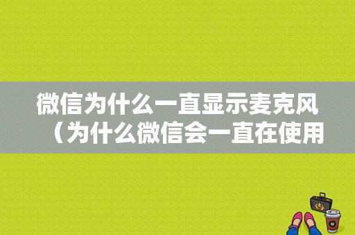 微信为什么一直显示麦克风（为什么微信会一直在使用麦克风）