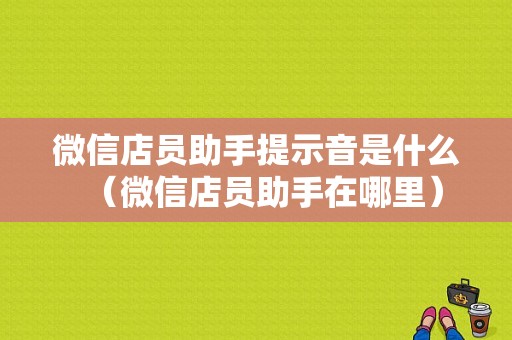 微信店员助手提示音是什么（微信店员助手在哪里）