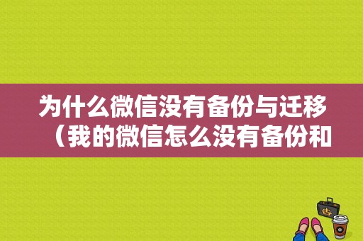 为什么微信没有备份与迁移（我的微信怎么没有备份和迁移）