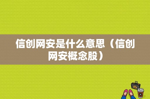 信创网安是什么意思（信创网安概念股）