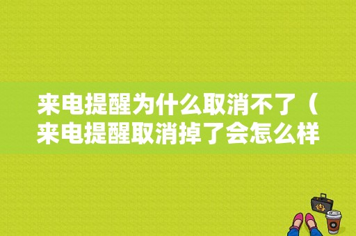 来电提醒为什么取消不了（来电提醒取消掉了会怎么样）