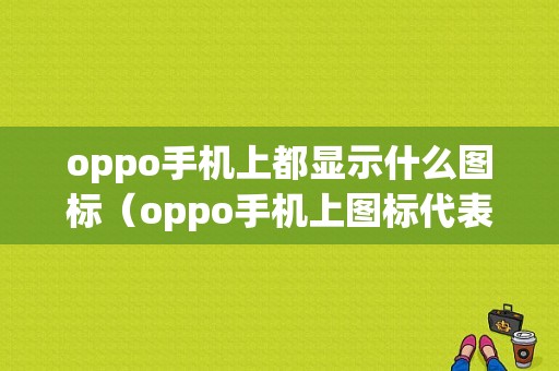 oppo手机上都显示什么图标（oppo手机上图标代表什么）