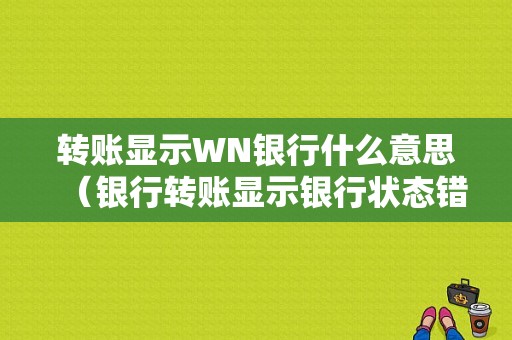 转账显示WN银行什么意思（银行转账显示银行状态错误）