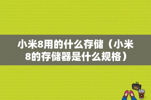 小米8用的什么存储（小米8的存储器是什么规格）