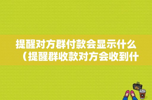 提醒对方群付款会显示什么（提醒群收款对方会收到什么）