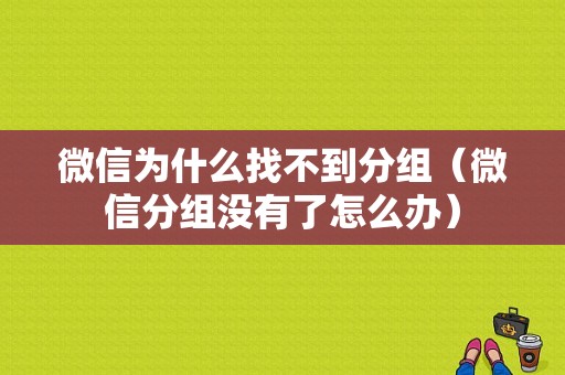 微信为什么找不到分组（微信分组没有了怎么办）