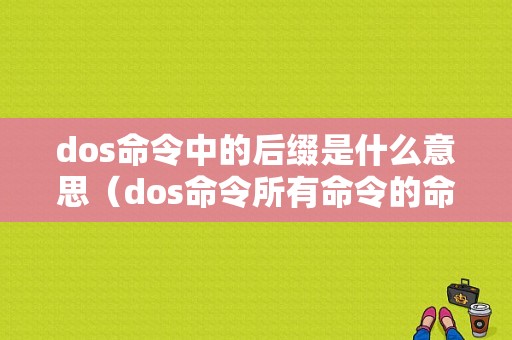 dos命令中的后缀是什么意思（dos命令所有命令的命令格式）