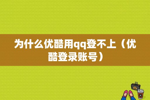 为什么优酷用qq登不上（优酷登录账号）