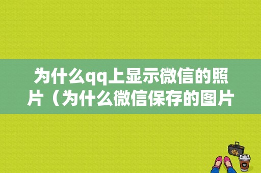 为什么qq上显示微信的照片（为什么微信保存的图片图库都没有）