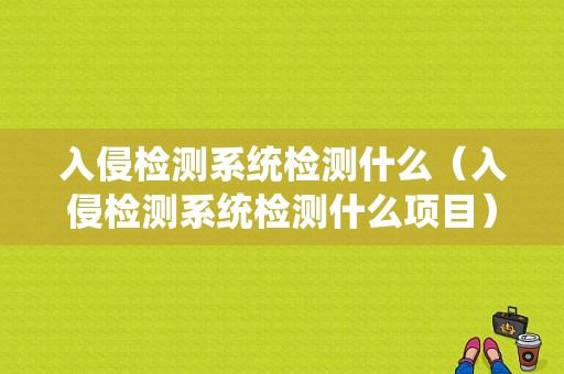 入侵检测系统检测什么（入侵检测系统检测什么项目）