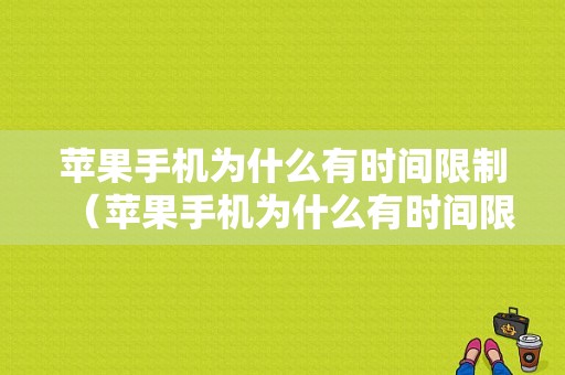 苹果手机为什么有时间限制（苹果手机为什么有时间限制了）