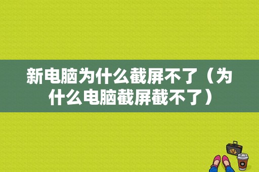 新电脑为什么截屏不了（为什么电脑截屏截不了）