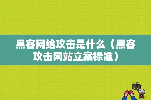 黑客网给攻击是什么（黑客攻击网站立案标准）