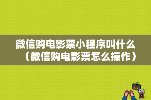 微信购电影票小程序叫什么（微信购电影票怎么操作）