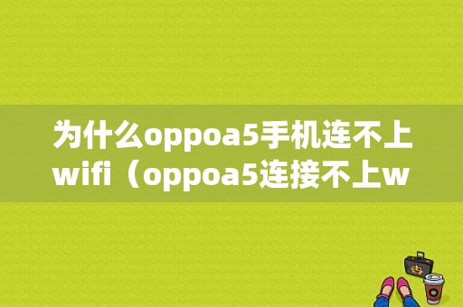 为什么oppoa5手机连不上wifi（oppoa5连接不上wifi）