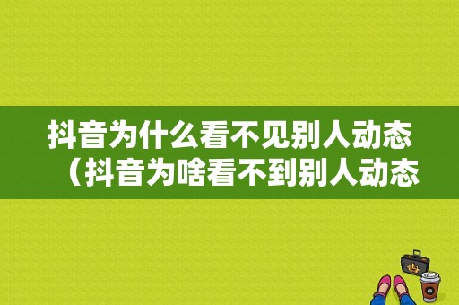 抖音为什么看不见别人动态（抖音为啥看不到别人动态）