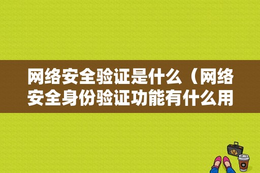 网络安全验证是什么（网络安全身份验证功能有什么用途）