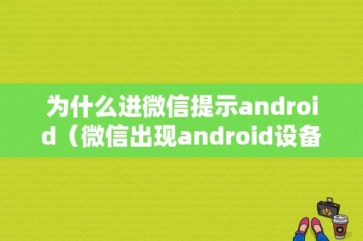 为什么进微信提示android（微信出现android设备正常吗）