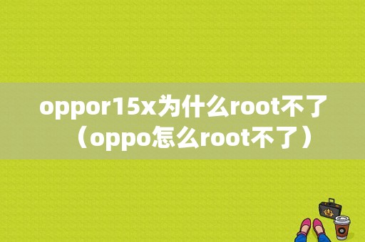 oppor15x为什么root不了（oppo怎么root不了）