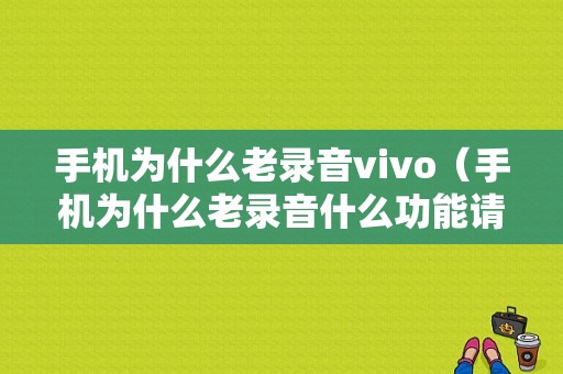 手机为什么老录音vivo（手机为什么老录音什么功能请你帮我消掉）