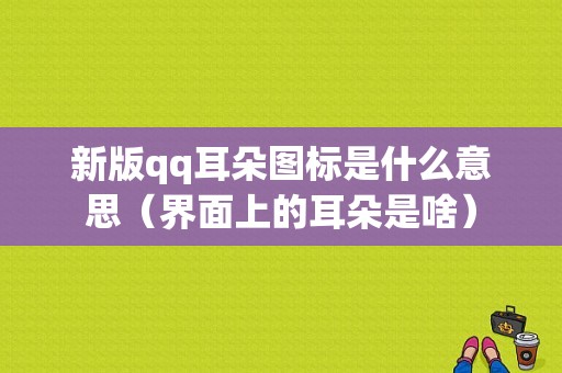 新版qq耳朵图标是什么意思（界面上的耳朵是啥）