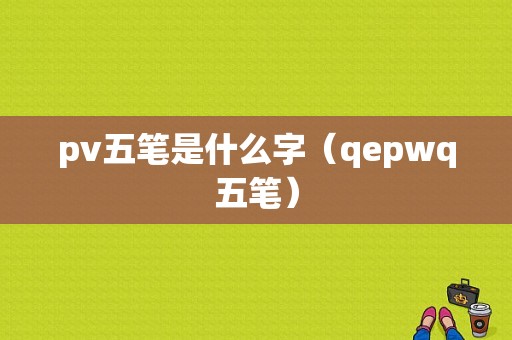 pv五笔是什么字（qepwq五笔）