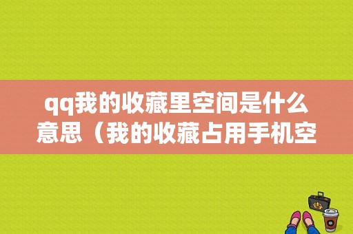 qq我的收藏里空间是什么意思（我的收藏占用手机空间吗）