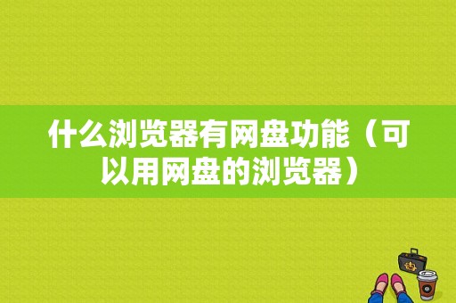 什么浏览器有网盘功能（可以用网盘的浏览器）