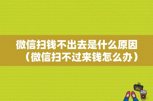 微信扫钱不出去是什么原因（微信扫不过来钱怎么办）