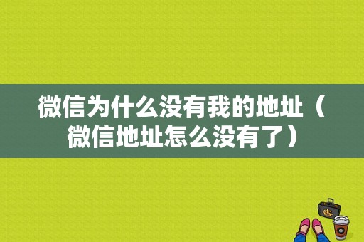 微信为什么没有我的地址（微信地址怎么没有了）