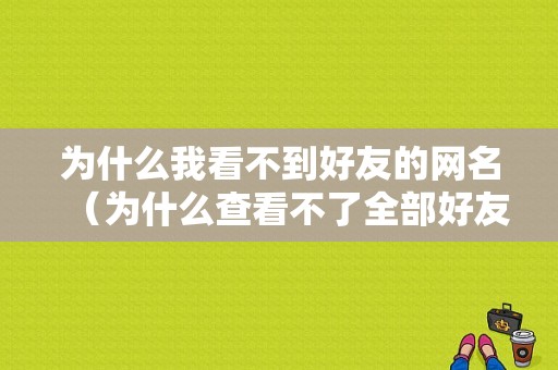 为什么我看不到好友的网名（为什么查看不了全部好友标识）